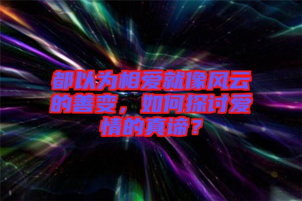 都以為相愛(ài)就像風(fēng)云的善變，如何探討愛(ài)情的真諦？