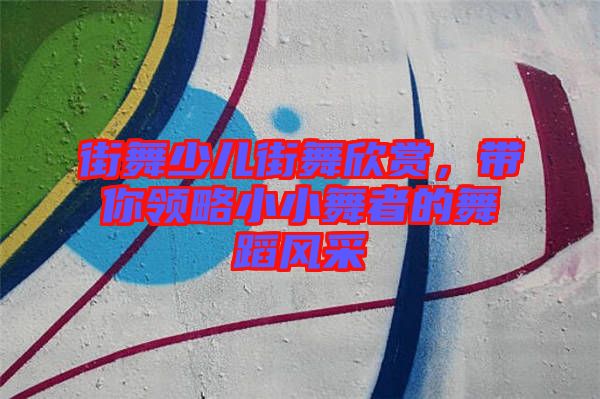 街舞少兒街舞欣賞，帶你領(lǐng)略小小舞者的舞蹈風(fēng)采