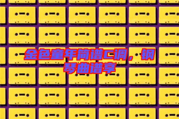 金色童年簡譜C調，鋼琴曲譜享