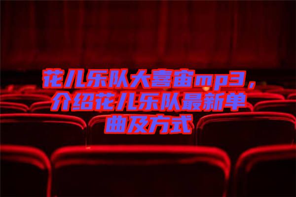 花兒樂隊大喜宙mp3，介紹花兒樂隊最新單曲及方式