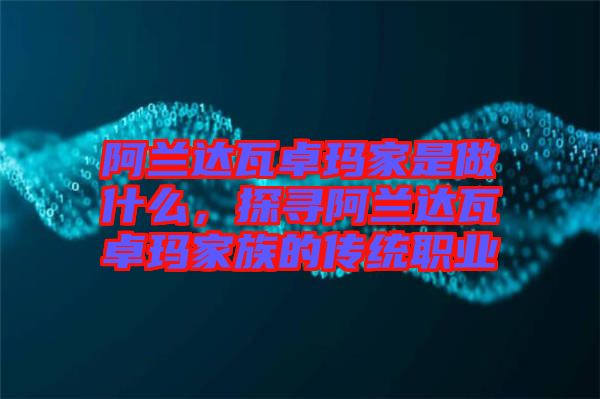 阿蘭達瓦卓瑪家是做什么，探尋阿蘭達瓦卓瑪家族的傳統(tǒng)職業(yè)
