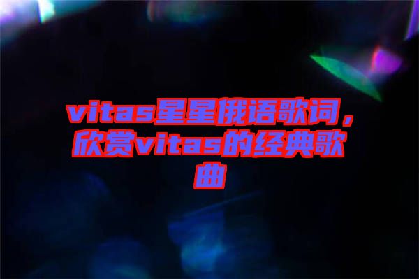 vitas星星俄語歌詞，欣賞vitas的經(jīng)典歌曲