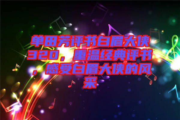 單田芳評書白眉大俠320，重溫經(jīng)典評書，感受白眉大俠的風采