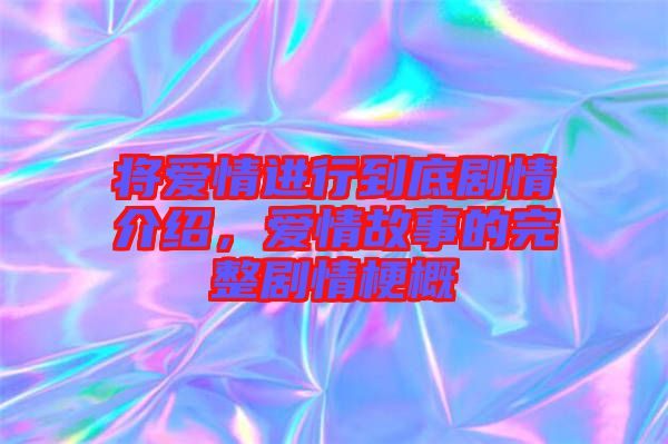 將愛情進(jìn)行到底劇情介紹，愛情故事的完整劇情梗概