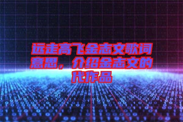 遠走高飛金志文歌詞意思，介紹金志文的代作品