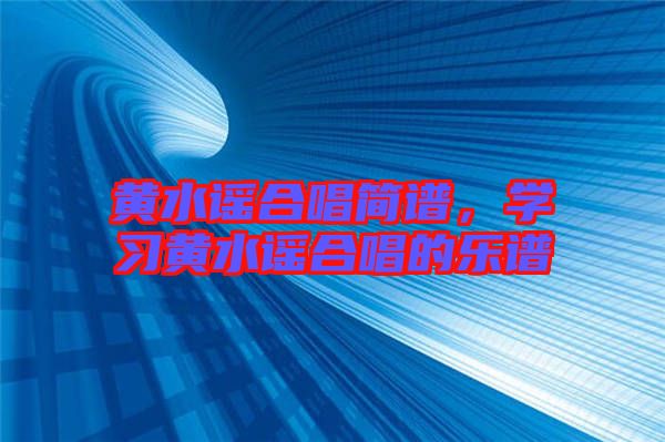 黃水謠合唱簡(jiǎn)譜，學(xué)習(xí)黃水謠合唱的樂譜