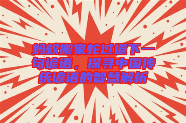 螞蟻搬家蛇過道下一句諺語，探尋中國(guó)傳統(tǒng)諺語的智慧解析