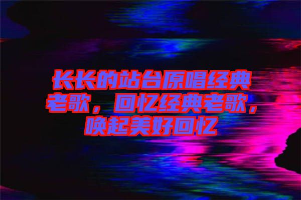 長長的站臺原唱經(jīng)典老歌，回憶經(jīng)典老歌，喚起美好回憶