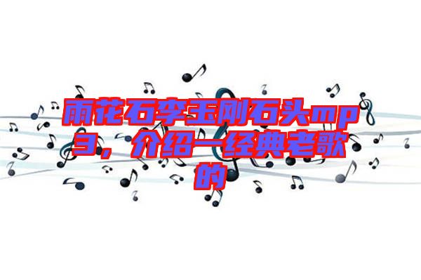雨花石李玉剛石頭mp3，介紹一經(jīng)典老歌的