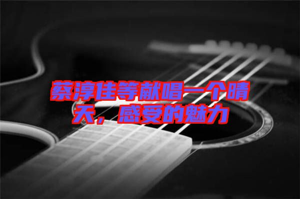 蔡淳佳等獻(xiàn)唱一個晴天，感受的魅力