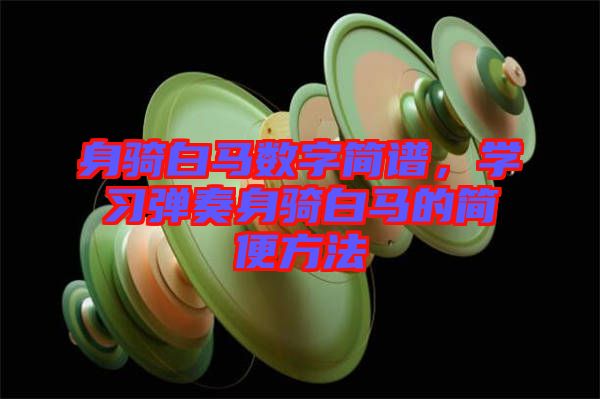 身騎白馬數(shù)字簡譜，學(xué)習(xí)彈奏身騎白馬的簡便方法