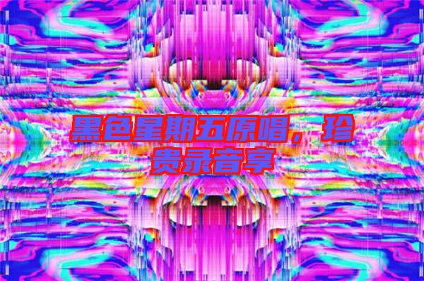 黑色星期五原唱，珍貴錄音享