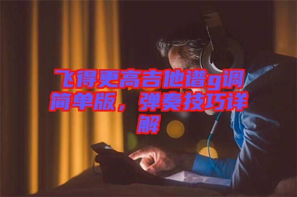 飛得更高吉他譜g調(diào)簡單版，彈奏技巧詳解