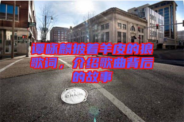 譚詠麟披著羊皮的狼歌詞，介紹歌曲背后的故事