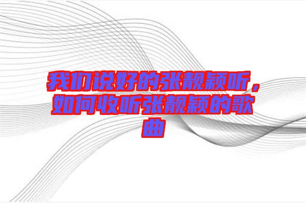 我們說好的張靚穎聽，如何收聽張靚穎的歌曲