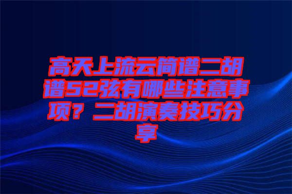 高天上流云簡譜二胡譜52弦有哪些注意事項？二胡演奏技巧分享