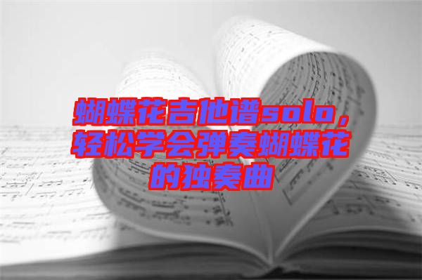蝴蝶花吉他譜solo，輕松學(xué)會彈奏蝴蝶花的獨奏曲