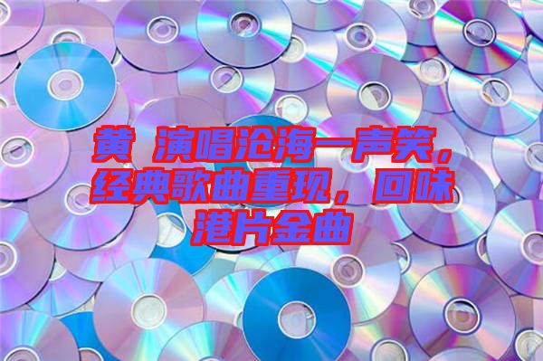 黃霑演唱滄海一聲笑，經(jīng)典歌曲重現(xiàn)，回味港片金曲