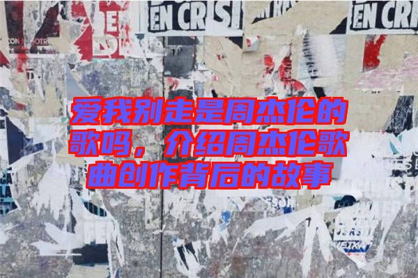 愛我別走是周杰倫的歌嗎，介紹周杰倫歌曲創(chuàng)作背后的故事