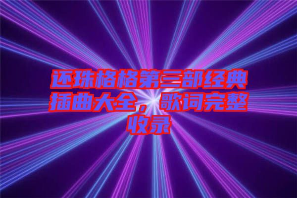 還珠格格第三部經典插曲大全，歌詞完整收錄