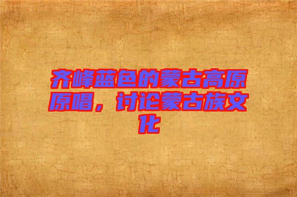 齊峰藍(lán)色的蒙古高原原唱，討論蒙古族文化