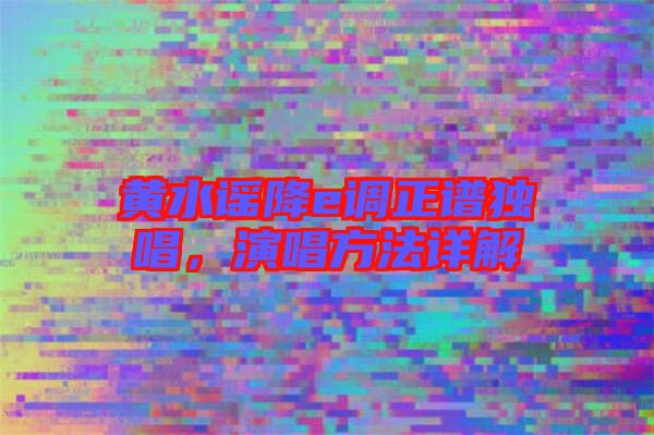 黃水謠降e調(diào)正譜獨唱，演唱方法詳解