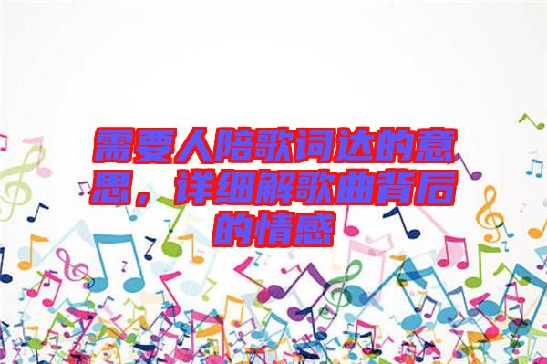 需要人陪歌詞達(dá)的意思，詳細(xì)解歌曲背后的情感
