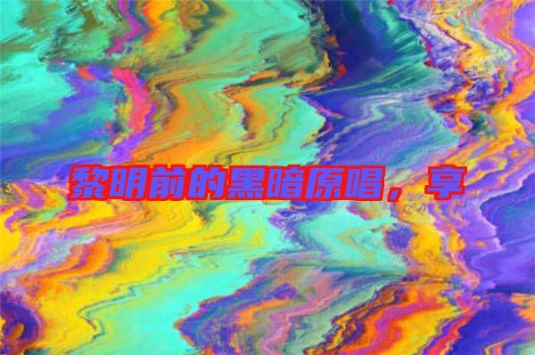 黎明前的黑暗原唱，享