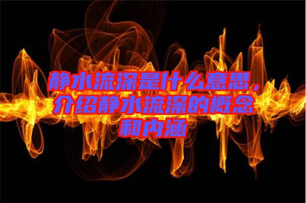 靜水流深是什么意思，介紹靜水流深的概念和內涵