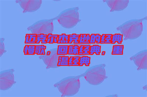 邁克爾杰克遜的經(jīng)典慢歌，回味經(jīng)典，重溫經(jīng)典