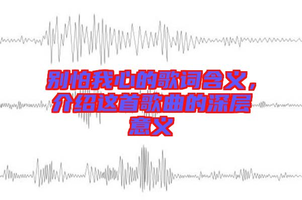 別怕我心的歌詞含義，介紹這首歌曲的深層意義