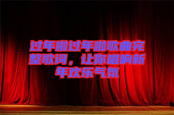 過(guò)年啦過(guò)年啦歌曲完整歌詞，讓你唱響新年歡樂(lè)氣氛