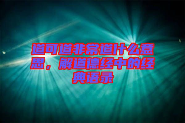 道可道非常道什么意思，解道德經(jīng)中的經(jīng)典語(yǔ)錄