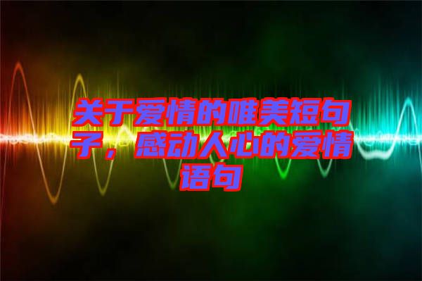 關(guān)于愛情的唯美短句子，感動(dòng)人心的愛情語(yǔ)句