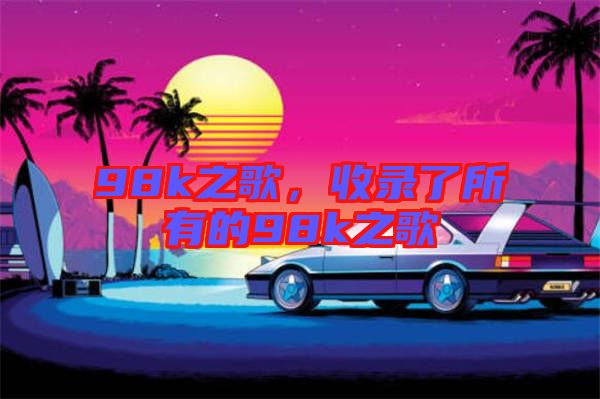 98k之歌，收錄了所有的98k之歌