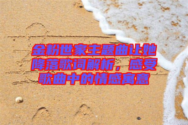金粉世家主題曲讓她降落歌詞解析，感受歌曲中的情感寓意