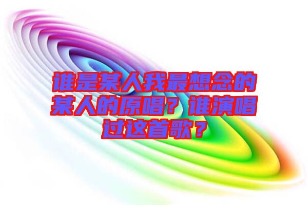 誰是某人我最想念的某人的原唱？誰演唱過這首歌？