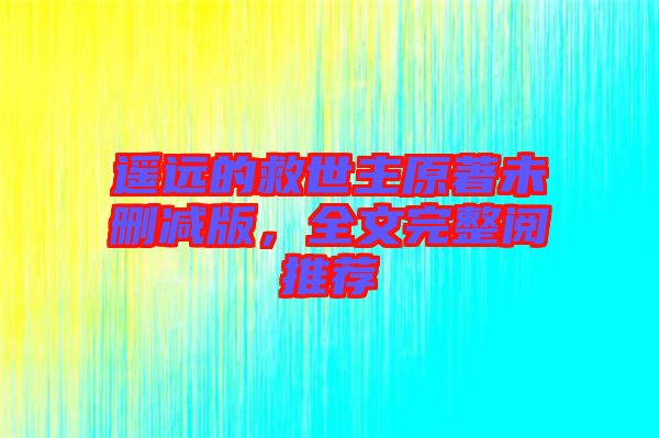 遙遠(yuǎn)的救世主原著未刪減版，全文完整閱推薦
