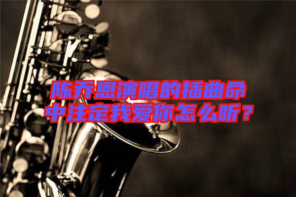 陳喬恩演唱的插曲命中注定我愛你怎么聽？