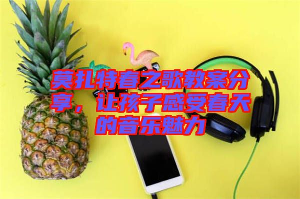 莫扎特春之歌教案分享，讓孩子感受春天的音樂魅力