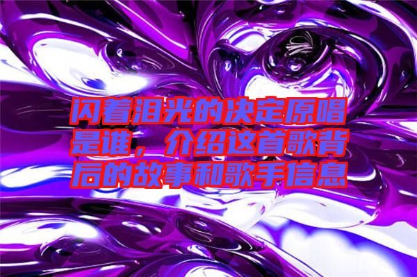閃著淚光的決定原唱是誰(shuí)，介紹這首歌背后的故事和歌手信息
