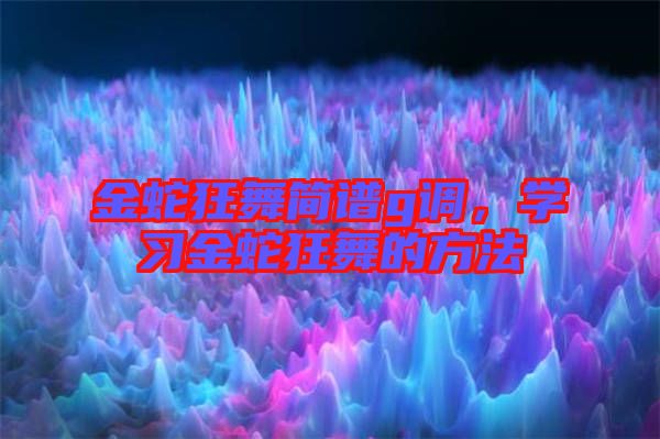 金蛇狂舞簡譜g調(diào)，學(xué)習(xí)金蛇狂舞的方法