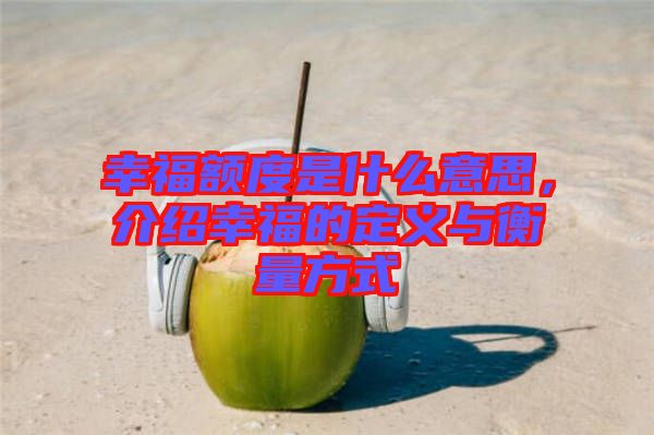 幸福額度是什么意思，介紹幸福的定義與衡量方式