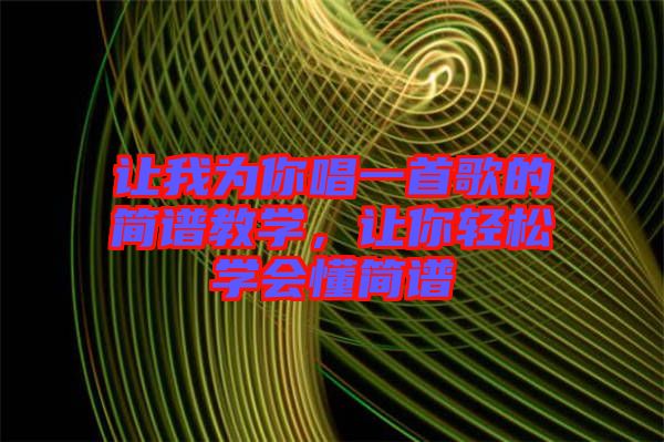 讓我為你唱一首歌的簡(jiǎn)譜教學(xué)，讓你輕松學(xué)會(huì)懂簡(jiǎn)譜