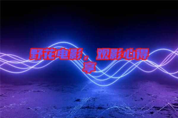 野花電影，觀影心得享