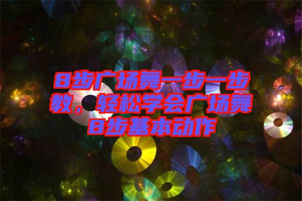 8步廣場(chǎng)舞一步一步教，輕松學(xué)會(huì)廣場(chǎng)舞8步基本動(dòng)作