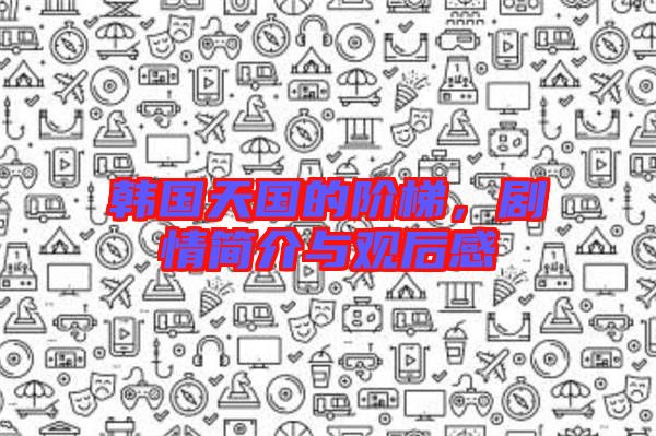 韓國天國的階梯，劇情簡介與觀后感