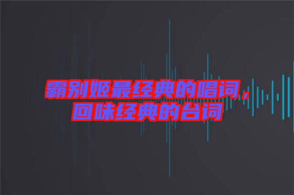 霸別姬最經(jīng)典的唱詞，回味經(jīng)典的臺(tái)詞