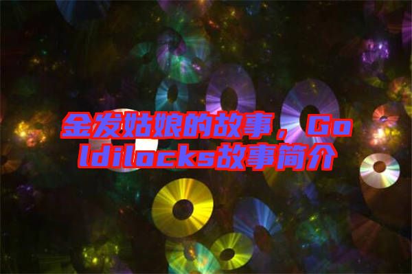 金發(fā)姑娘的故事，Goldilocks故事簡介