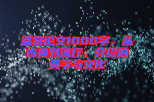 鑒賞論文1000字，從古典到流行，介紹的美學(xué)與文化